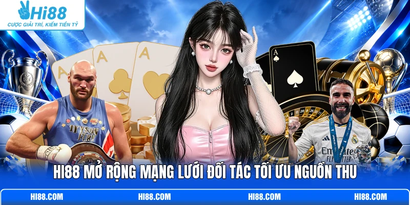 Hi88 mở rộng mạng lưới đối tác tối ưu nguồn thu 