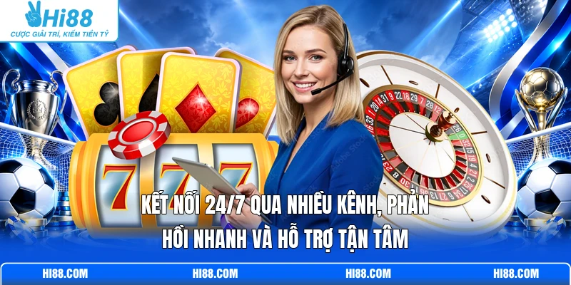 Kết nối 24/7 qua nhiều kênh, phản hồi nhanh và hỗ trợ tận tâm 